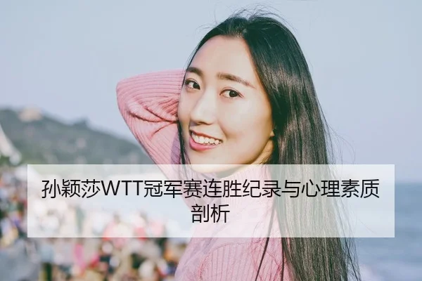 孙颖莎WTT冠军赛连胜纪录与心理素质剖析