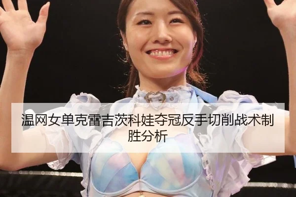 温网女单克雷吉茨科娃夺冠反手切削战术制胜分析